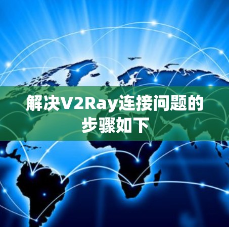 解决V2Ray连接问题的步骤如下