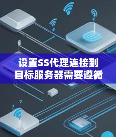 设置SS代理连接到目标服务器需要遵循以下步骤,确保连接成功