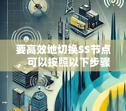要高效地切换SS节点,可以按照以下步骤进行