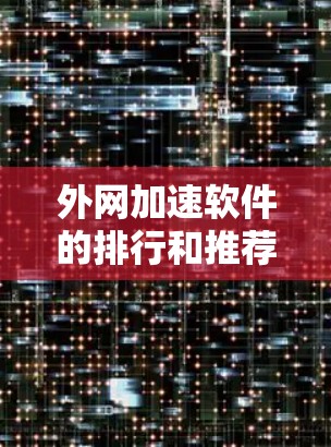 外网加速软件的排行和推荐应该以用户的具体需求和环境为基础来制定。以下是一些通用的建议和推荐