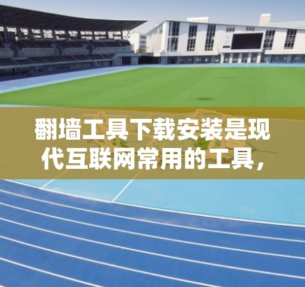 翻墙工具下载安装是现代互联网常用的工具,可以帮助用户访问国外网站的资源,或者远程访问本地服务器。以下是一个常见的翻墙工具下载和安装的步骤