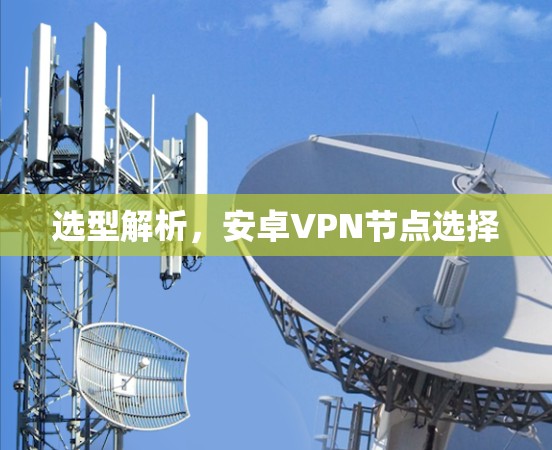 选型解析,安卓VPN节点选择