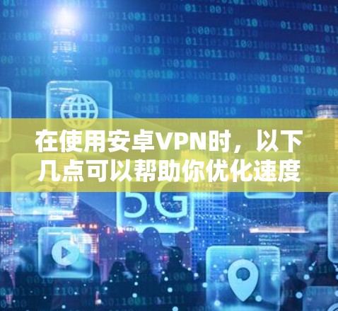 在使用安卓VPN时,以下几点可以帮助你优化速度和提升安全性
