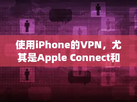 使用iPhone的VPN,尤其是Apple Connect和Apple VPN,是保障数据安全和访问权限的有效工具。以下是详细的使用步骤