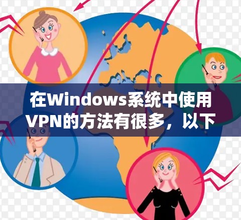 在Windows系统中使用VPN的方法有很多,以下是一些常见的步骤和方法,适合大多数用户