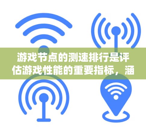 游戏节点的测速排行是评估游戏性能的重要指标,涵盖了硬件性能、图形性能、系统性能等多个方面。以下是详细的总结 游戏节点的测速排行是评估游戏性能的重要指标,涵盖了硬件性能、图形性能、系统性能等多个方面。以下是详细的总结