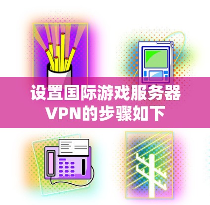设置国际游戏服务器VPN的步骤如下