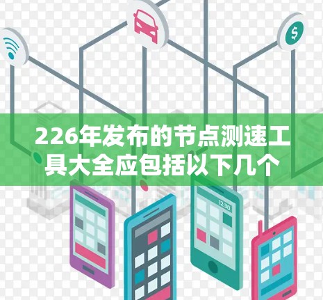 226年发布的节点测速工具大全应包括以下几个方面的内容,以覆盖从资源监控到云服务监控的各个方面。以下是具体的建议