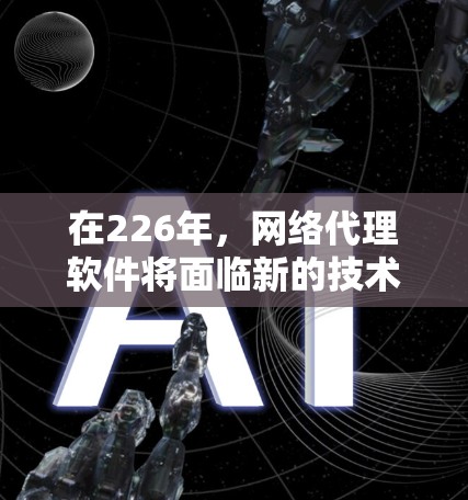 在226年,网络代理软件将面临新的技术挑战和需求变化,因此选择一个适合226年的网络代理软件至关重要。以下是对这一阶段需求和趋势的总结和推荐