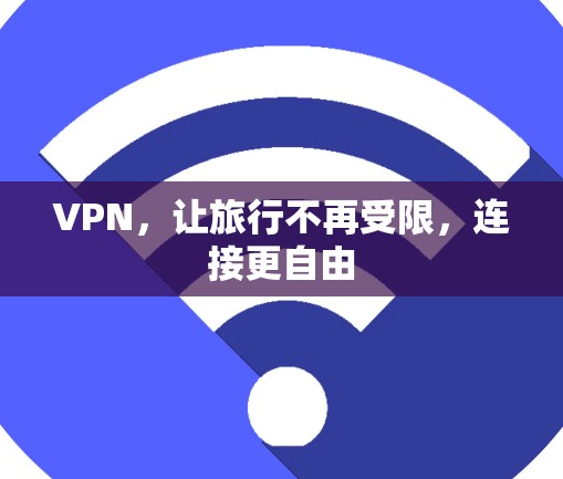 VPN,让旅行不再受限,连接更自由