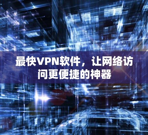 最快VPN软件,让网络访问更便捷的神器 最快VPN软件,让网络访问更便捷的神器