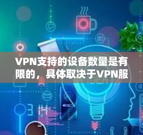 VPN支持的设备数量是有限的,具体取决于VPN服务的配置和设置。以下是一些关键点和建议