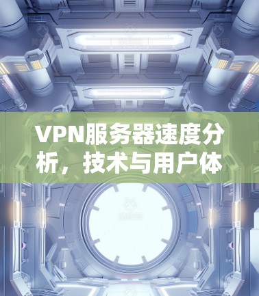 VPN服务器速度分析,技术与用户体验的平衡