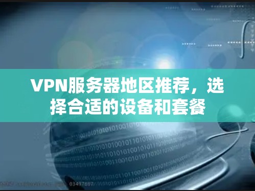 VPN服务器地区推荐，选择合适的设备和套餐