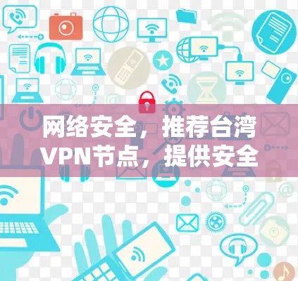 网络安全,推荐台湾VPN节点,提供安全、可靠、高效的网络连接,助您Plus网络体验 网络安全,推荐台湾VPN节点,提供安全、可靠、高效的网络连接,助您Plus网络体验