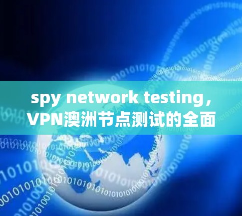 spy network testing，VPN澳洲节点测试的全面解析