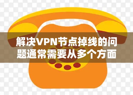 解决VPN节点掉线的问题通常需要从多个方面进行排查和处理。以下是一些步骤,帮助你有效解决这个问题