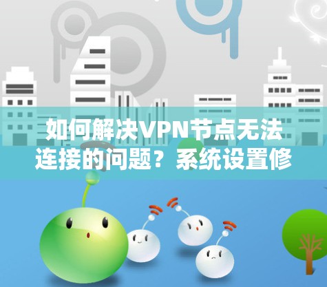 如何解决VPN节点无法连接的问题?系统设置修复与优化建议