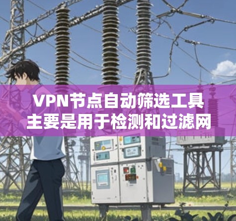 VPN节点自动筛选工具主要是用于检测和过滤网络中的恶意软件或异常节点,以确保VPN网络的安全和稳定。以下是一些常见的VPN节点自动筛选工具及其功能