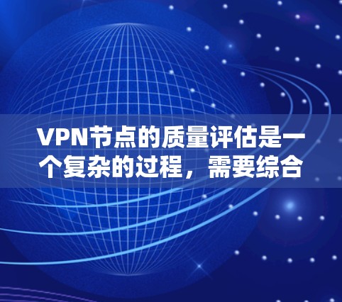 VPN节点的质量评估是一个复杂的过程,需要综合考虑多个方面来确保网络的安全性和可靠性。以下是一些主要的方面 VPN节点的质量评估是一个复杂的过程,需要综合考虑多个方面来确保网络的安全性和可靠性。以下是一些主要的方面