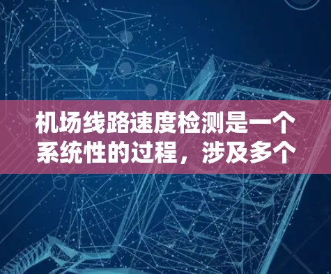 机场线路速度检测是一个系统性的过程,涉及多个步骤和细节,以下是详细的指南