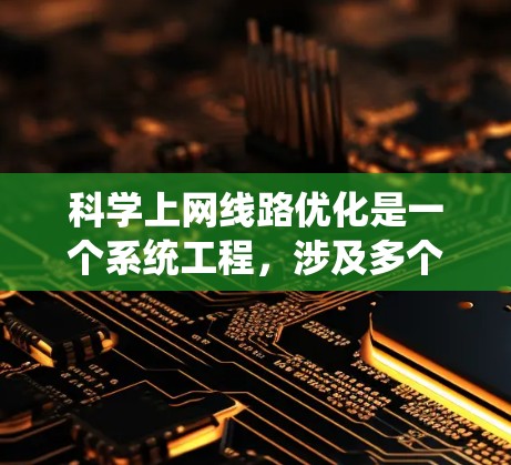科学上网线路优化是一个系统工程,涉及多个步骤和环节。以下是一些关键步骤和建议,帮助您系统地优化网络性能