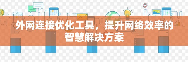 外网连接优化工具,提升网络效率的智慧解决方案