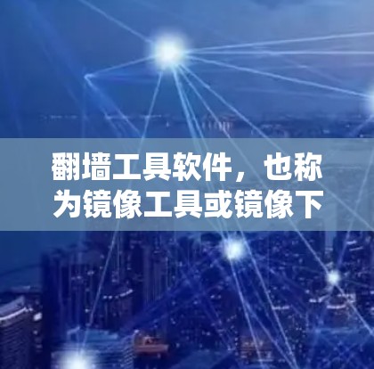 翻墙工具软件,也称为镜像工具或镜像下载工具,主要用于在密码好的网络上下载镜像文件。以下是一个分步的指南,帮助您找到适合的翻墙工具软件