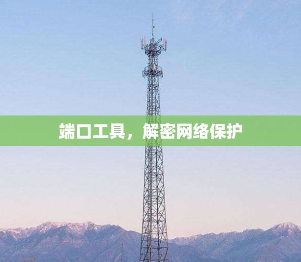 端口工具,解密网络保护