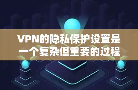 VPN的隐私保护设置是一个复杂但重要的过程,旨在确保你在使用时能够保护你的数据和隐私。以下是对VPN隐私保护设置的详细指南