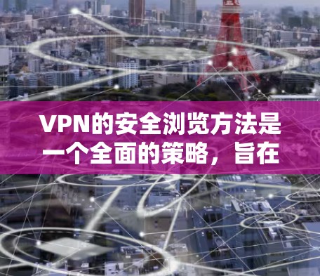 VPN的安全浏览方法是一个全面的策略,旨在保障个人和数据的安全。以下是对VPN安全浏览方法的总结