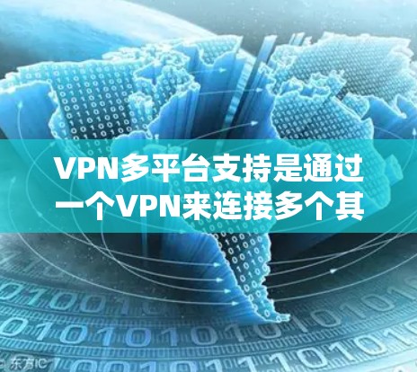 VPN多平台支持是通过一个VPN来连接多个其他VPN,实现同时访问多个网站。以下是详细的步骤和信息