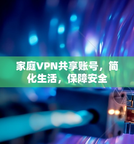 家庭VPN共享账号,简化生活,保障安全