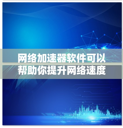 网络加速器软件可以帮助你提升网络速度,减少延迟,提高使用体验。以下是一些常见的网络加速器软件推荐,供您参考