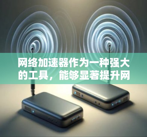 网络加速器作为一种强大的工具,能够显著提升网络体验。以下是对网络加速器功能的比较分析