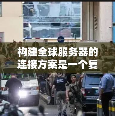 构建全球服务器的连接方案是一个复杂而重要的步骤，涉及多个方面的配置和设置。以下是一个详细的步骤指南，帮助您设计一个高效的全球服务器连接方案