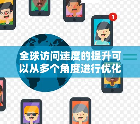 全球访问速度的提升可以从多个角度进行优化,以下是一些常见的方法