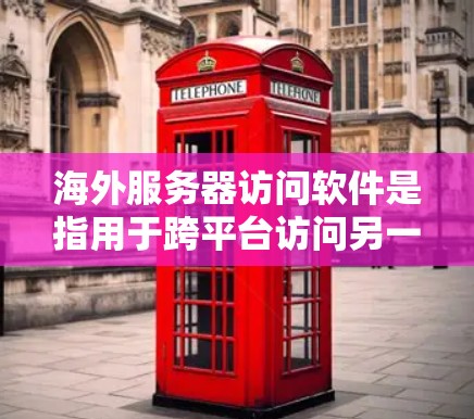 海外服务器访问软件是指用于跨平台访问另一端服务器的软件。这些软件通常用于Web服务器、数据库服务器、云服务器、API服务、云存储、虚拟机等场景。以下是一些常见的海外服务器访问软件及其特点