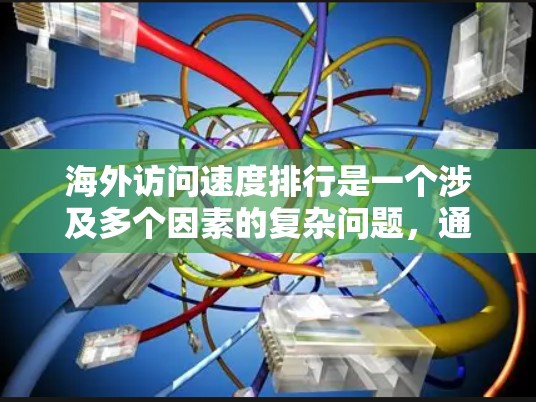 海外访问速度排行是一个涉及多个因素的复杂问题,通常需要结合技术指标、流量分析和市场趋势来综合判断。以下是一些可能的分析方向和指标,供您参考