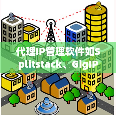 代理IP管理软件如Splitstack、GigIP和Hive等,帮助用户有效管理多个服务器和机房的IP地址,确保网络的安全和高效。以下是一个有条理的总结,帮助您更好地理解和使用这些软件