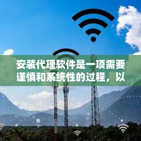 安装代理软件是一项需要谨慎和系统性的过程,以下是一步步的指南 安装代理软件是一项需要谨慎和系统性的过程,以下是一步步的指南