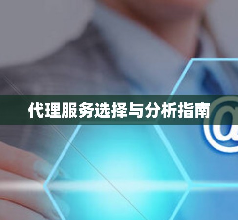 代理服务选择与分析指南 代理服务选择与分析指南