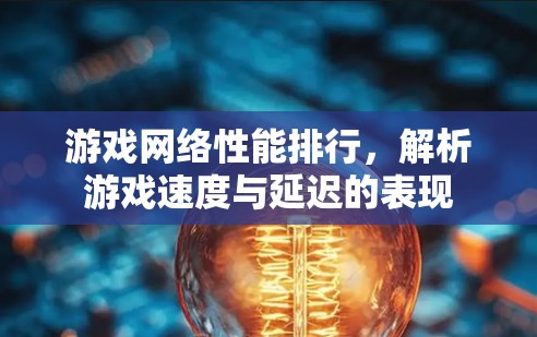 游戏网络性能排行,解析游戏速度与延迟的表现
