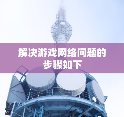 解决游戏网络问题的步骤如下 解决游戏网络问题的步骤如下