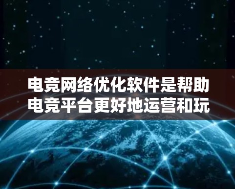 电竞网络优化软件是帮助电竞平台更好地运营和玩家体验的重要工具。这些软件通过调整赛制、优化赛段、提升网络稳定性等技术，确保电竞比赛的公平性和观赏性。以下是一些主要的电竞网络优化软件及其功能