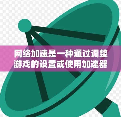 网络加速是一种通过调整游戏的设置或使用加速器来提升帧率和游戏流畅度的技术。以下是详细的步骤指南,帮助您进行游戏网络加速 网络加速是一种通过调整游戏的设置或使用加速器来提升帧率和游戏流畅度的技术。以下是详细的步骤指南,帮助您进行游戏网络加速