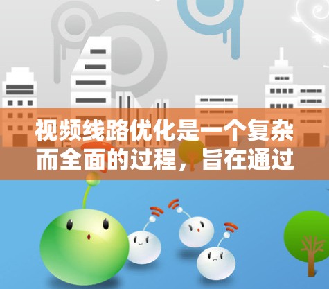 视频线路优化是一个复杂而全面的过程,旨在通过多维度的优化来提高视频信号的质量和传输效率。以下是基于上述思考总结的视频线路优化的方法和策略