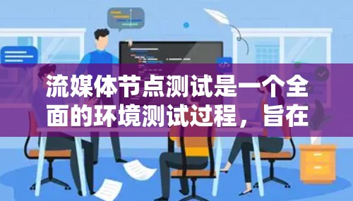流媒体节点测试是一个全面的环境测试过程,旨在确保流媒体应用在不同设备上的稳定性和性能。以下是详细的流程和步骤