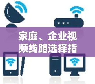 家庭、企业视频线路选择指南,选择适合的设备与方式 家庭、企业视频线路选择指南,选择适合的设备与方式