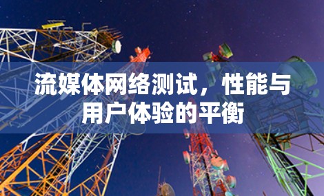 流媒体网络测试，性能与用户体验的平衡